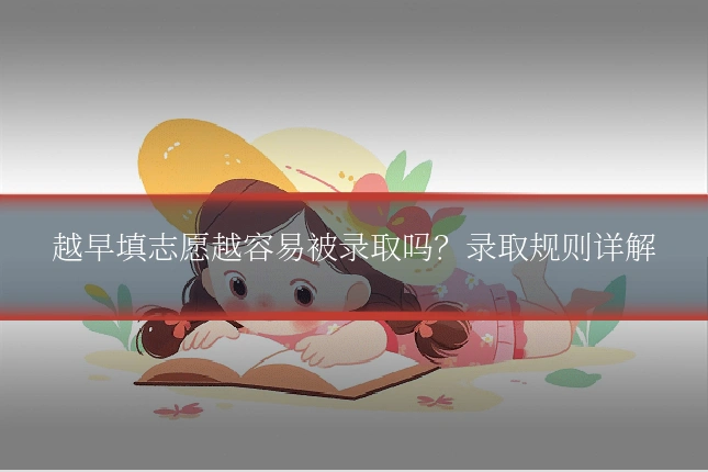 越早填志愿越容易被录取吗？录取规则详解