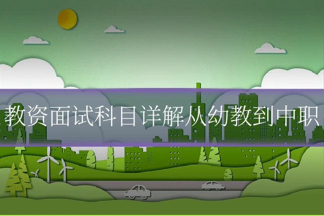 教资面试科目详解从幼教到中职