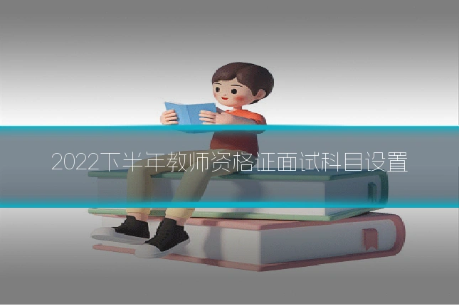 2022下半年教师资格证面试科目设置