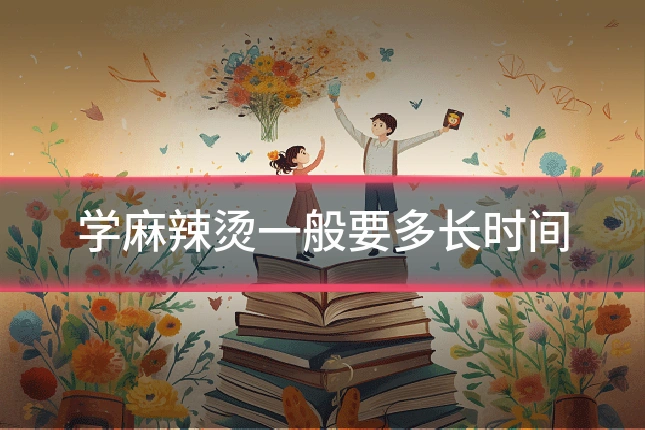学麻辣烫一般要多长时间
