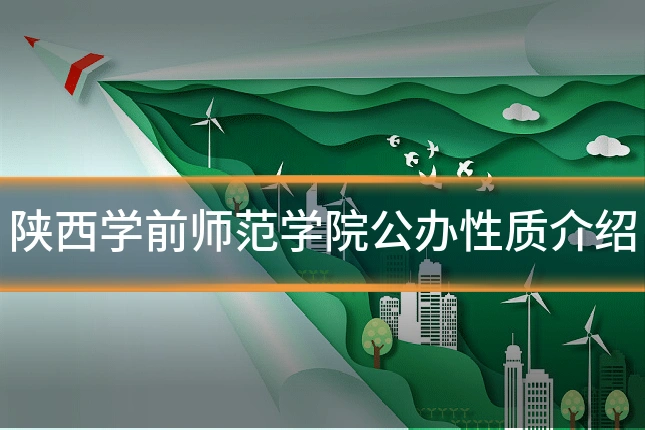 陕西学前师范学院公办性质介绍