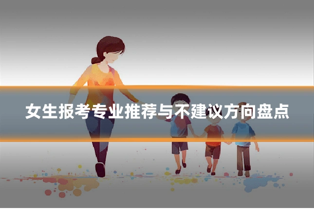 女生报考专业推荐与不建议方向盘点