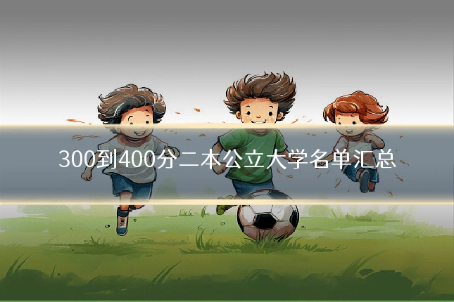 300到400分二本公立大学名单汇总