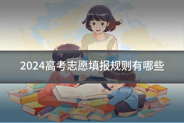 2024高考志愿填报规则有哪些