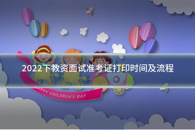 2022下教资面试准考证打印时间及流程