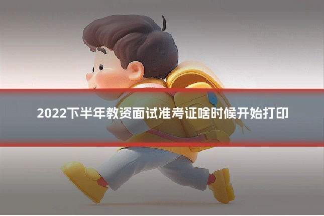 2022下半年教资面试准考证啥时候开始打印