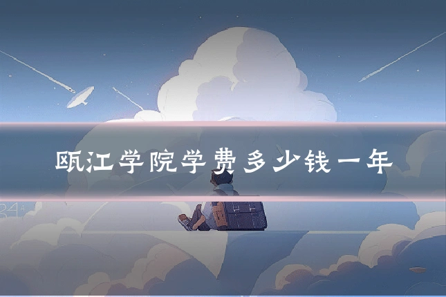 瓯江学院学费多少钱一年