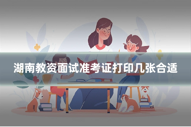 湖南教资面试准考证打印几张合适