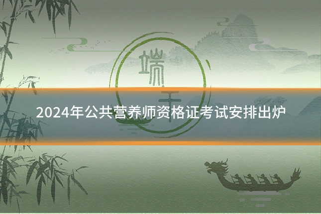 2024年公共营养师资格证考试安排出炉