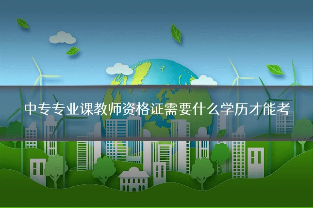中专专业课教师资格证需要什么学历才能考