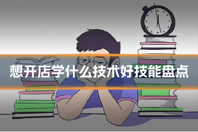 想开店学什么技术好技能盘点