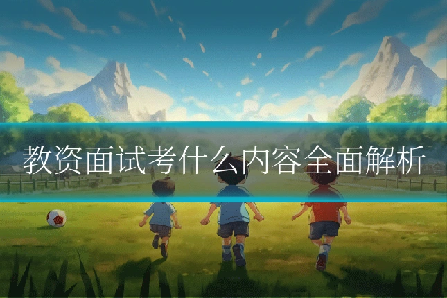教资面试考什么内容全面解析