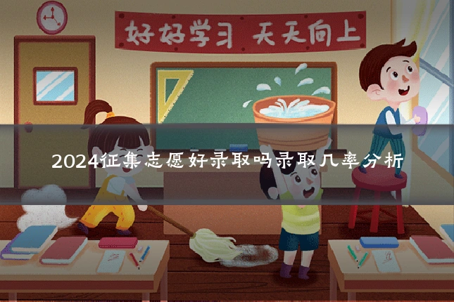 2024征集志愿好录取吗录取几率分析