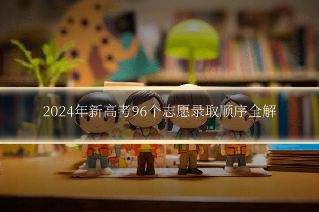 2024年新高考96个志愿录取顺序全解