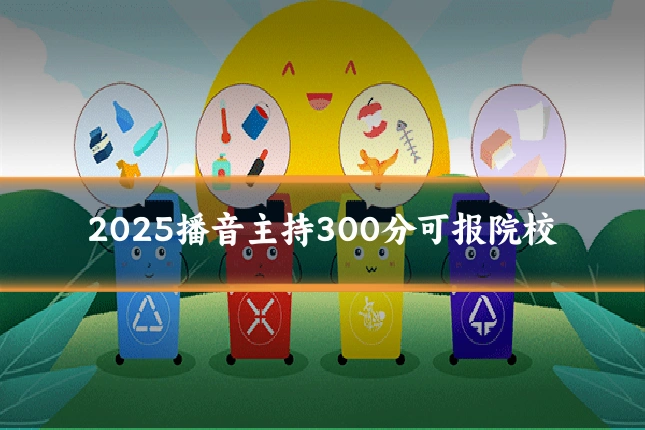 2025播音主持300分可报院校