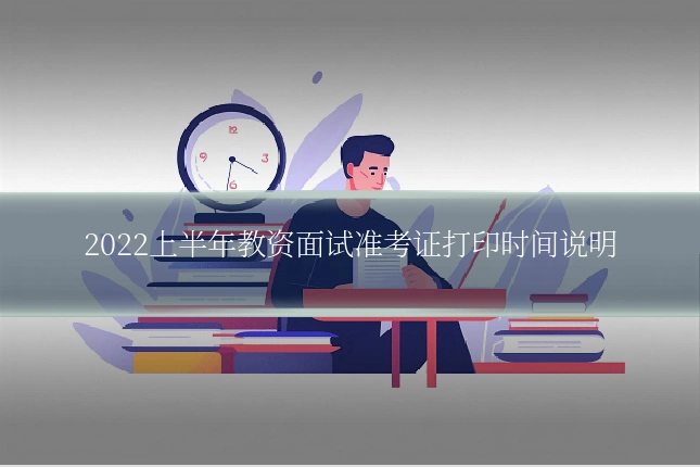 2022上半年教资面试准考证打印时间说明