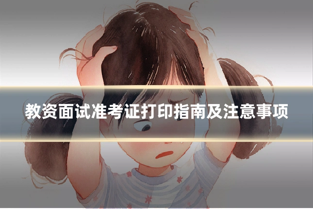 教资面试准考证打印指南及注意事项
