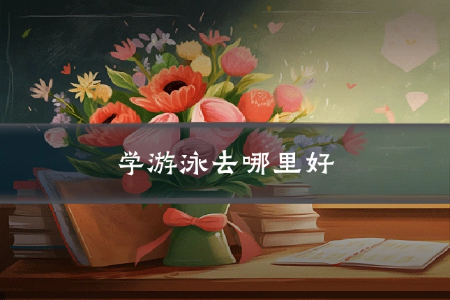 学游泳去哪里好