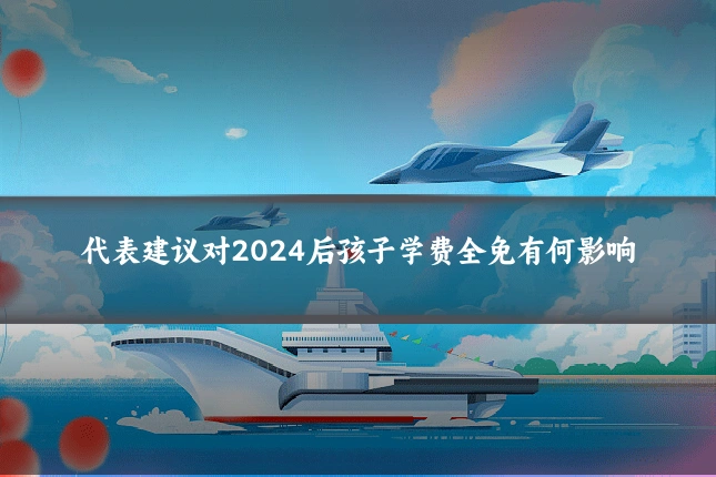 代表建议对2024后孩子学费全免有何影响
