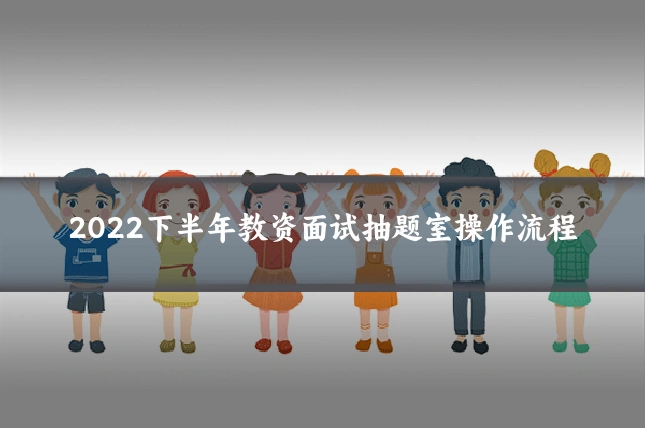 2022下半年教资面试抽题室操作流程