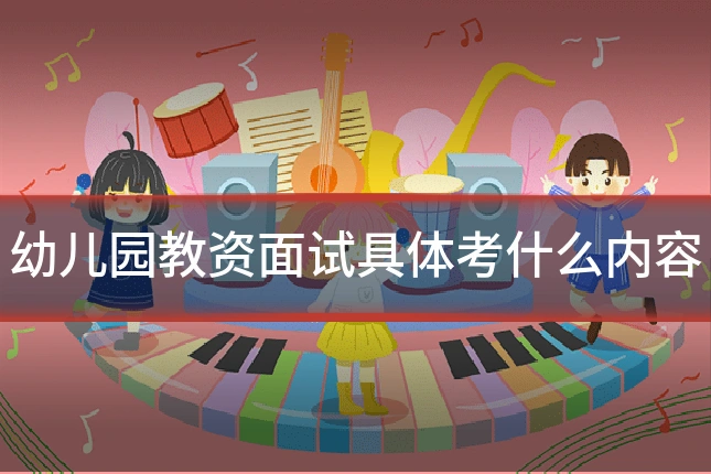 幼儿园教资面试具体考什么内容