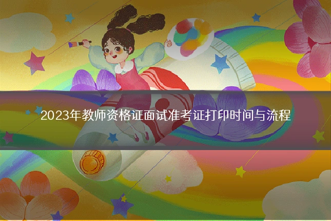 2023年教师资格证面试准考证打印时间与流程