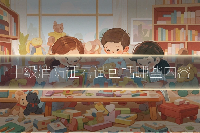 中级消防证考试包括哪些内容