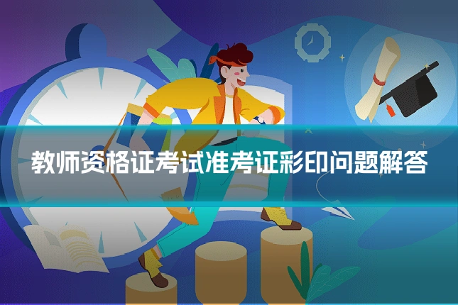 教师资格证考试准考证彩印问题解答