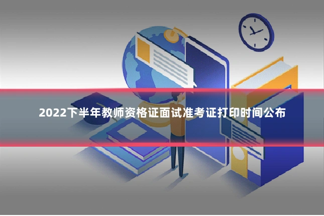 2022下半年教师资格证面试准考证打印时间公布