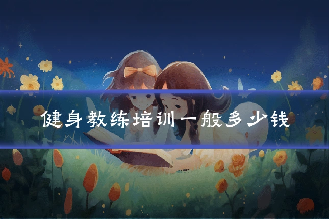 健身教练培训一般多少钱