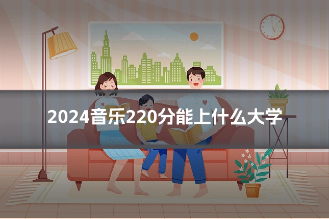 2024音乐220分能上什么大学