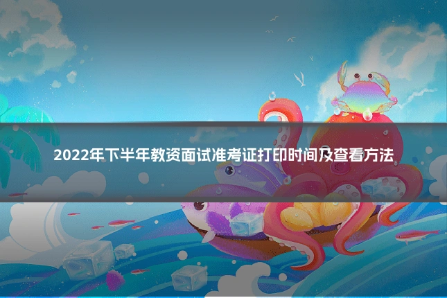 2022年下半年教资面试准考证打印时间及查看方法