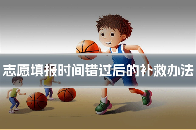 志愿填报时间错过后的补救办法