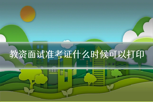 教资面试准考证什么时候可以打印
