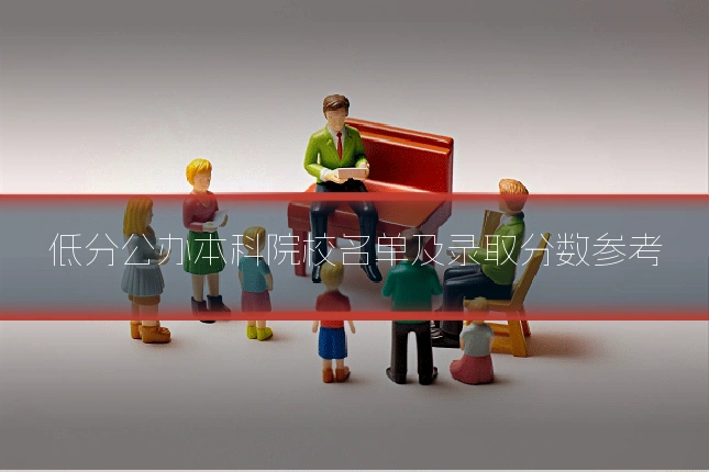 低分公办本科院校名单及录取分数参考