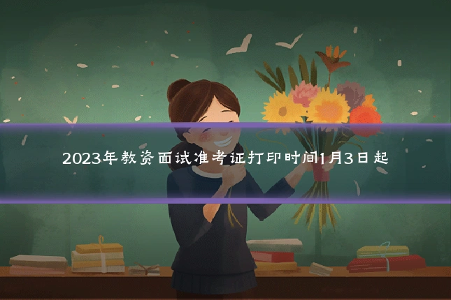 2023年教资面试准考证打印时间1月3日起