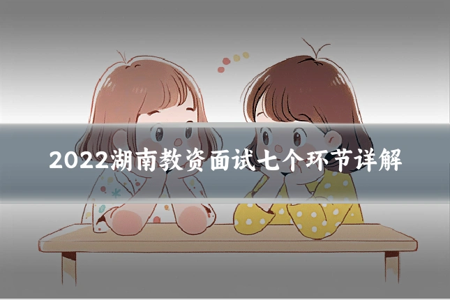 2022湖南教资面试七个环节详解