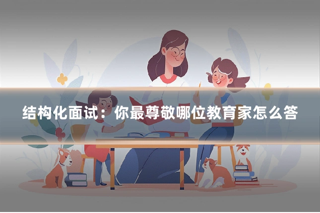结构化面试：你最尊敬哪位教育家怎么答
