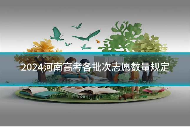 2024河南高考各批次志愿数量规定
