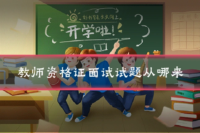 教师资格证面试试题从哪来
