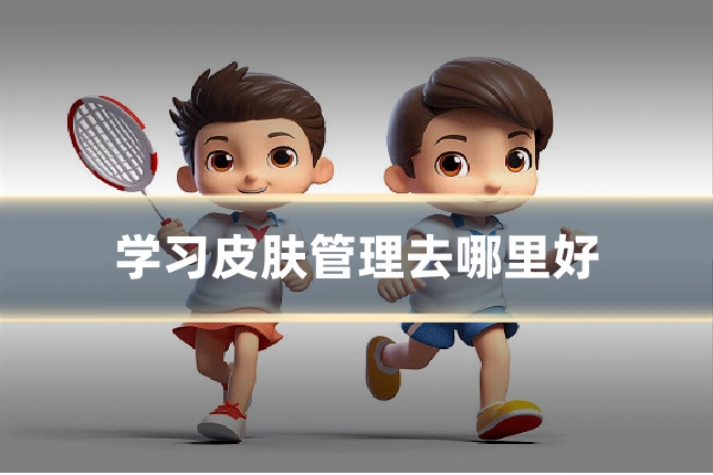 学习皮肤管理去哪里好