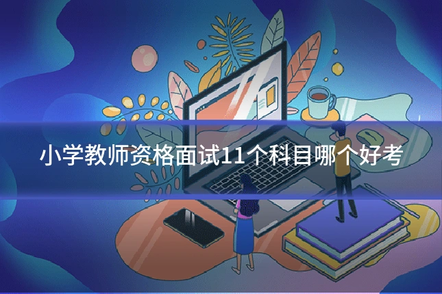 小学教师资格面试11个科目哪个好考