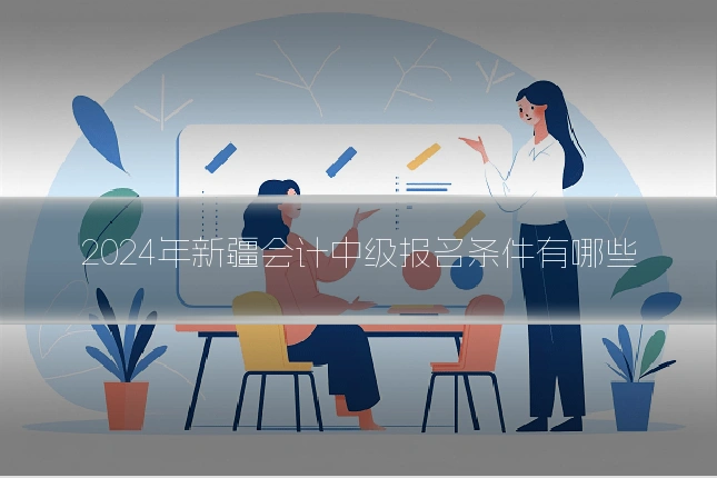 2024年新疆会计中级报名条件有哪些