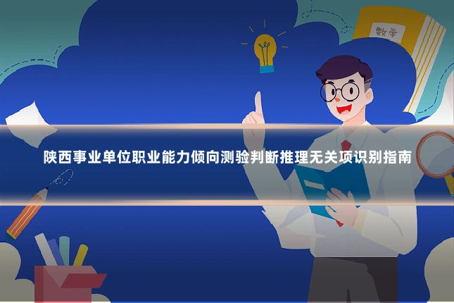 陕西事业单位职业能力倾向测验判断推理无关项识别指南