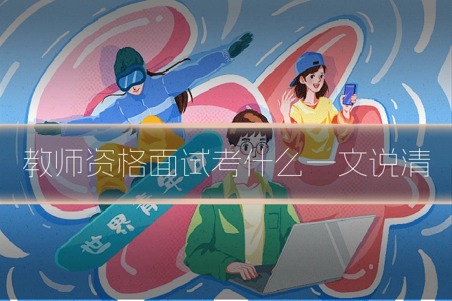 教师资格面试考什么一文说清