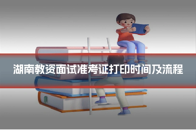 湖南教资面试准考证打印时间及流程