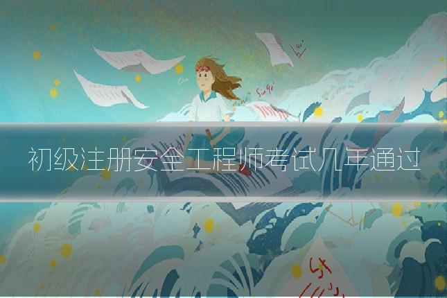 初级注册安全工程师考试几年通过