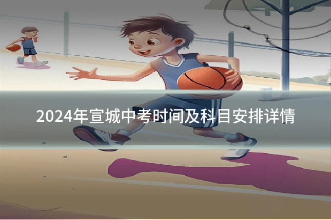 2024年宣城中考时间及科目安排详情