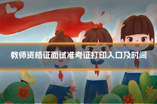 教师资格证面试准考证打印入口及时间