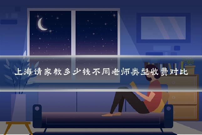 上海请家教多少钱不同老师类型收费对比